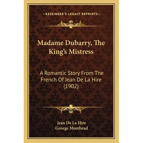 Madame Dubarry, The King's Mistress: A Romantic Story From The French Of Jean De La Hire (1902)