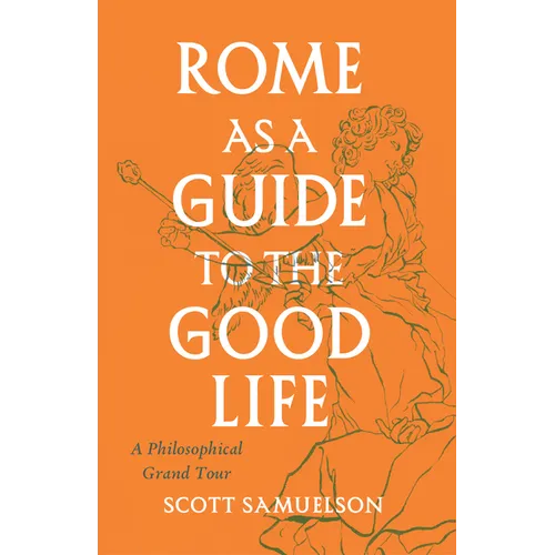 Rome as a Guide to the Good Life: A Philosophical Grand Tour