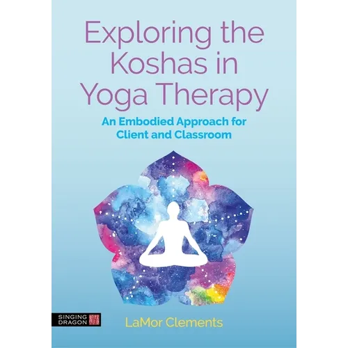Exploring the Koshas in Yoga Therapy: An Embodied Approach for Client and Classroom