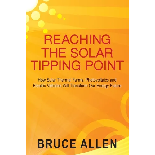 Reaching The Solar Tipping Point: How Solar Thermal Farms, Photovoltaics and Electric Vehicles Will Transform Our Energy Future