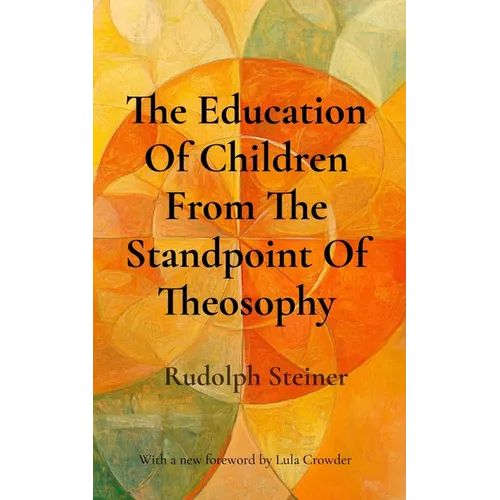The Education Of Children From The Standpoint Of Theosophy: Unlocking Theosophical Wisdom for the 21st Century