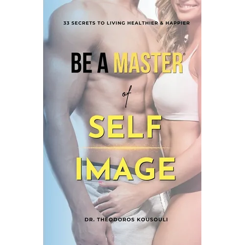 Be A Master Of Self Image: Dr. Kousouli's 33 Master Secrets To Living Healthier, Happier And Hotter