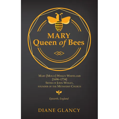 Mary Queen of Bees: Mary [Molly] Wesley Whitelamb [1696-1734] Sister of John Wesley, Founder of the Methodist Church, Epworth, England - Paperback