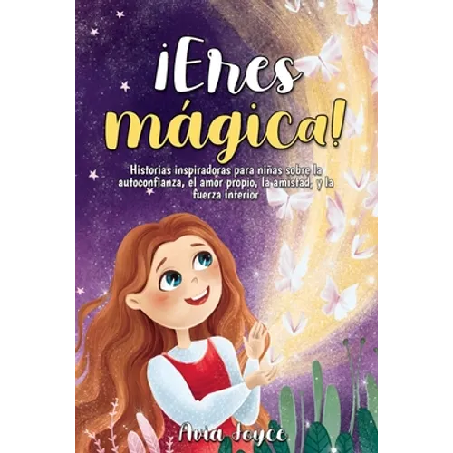¡Eres mágica!: Historias inspiradoras para niñas sobre la autoconfianza, el amor propio, la amistad, y la fuerza interior