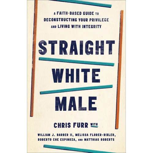 Straight White Male: A Faith-Based Guide to Deconstructing Your Privilege and Living with Integrity