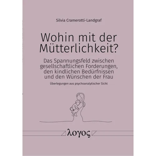 Wohin Mit Der Mutterlichkeit?: Das Spannungsfeld Zwischen Gesellschaftlichen Forderungen, Den Kindlichen Bedurfnissen Und Den Wunschen Der Frau - Uber