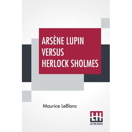 Arsène Lupin Versus Herlock Sholmes: Translated From The French By George Morehead