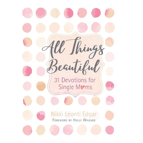 All Things Beautiful: 31 Devotions for Single Moms