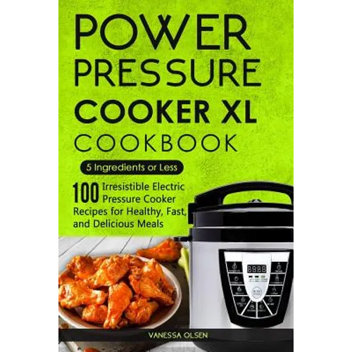 Power Pressure Cooker XL Cookbook: 5 Ingredients or Less - 100 Irresistible Electric Pressure Cooker Recipes for Healthy, Fast, and Delicious Meals