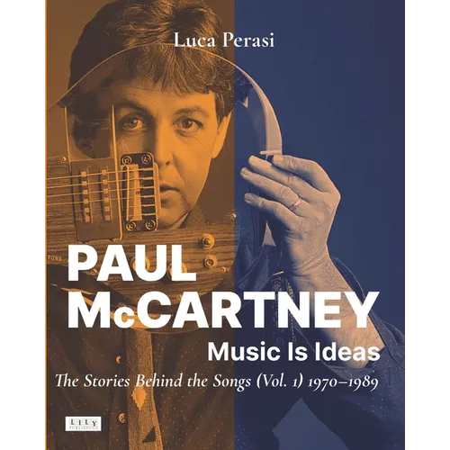 Paul McCartney: Music Is Ideas. The Stories Behind the Songs (Vol. 1) 1970-1989