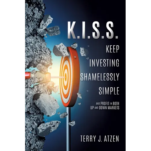 K.I.S.S. Keep Investing Shamelessly Simple: And Profit In Both Up and Down Markets