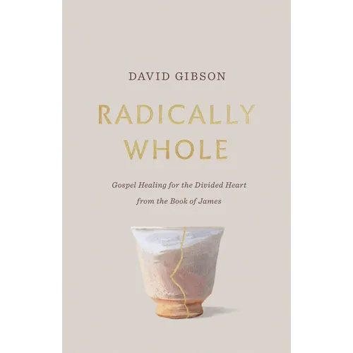 Radically Whole: Gospel Healing for the Divided Heart from the Book of James