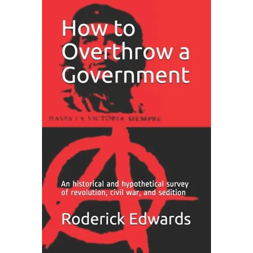 How to Overthrow a Government: An historical and hypothetical survey of revolution, civil war, and sedition