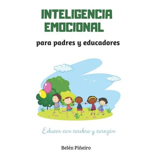 Inteligencia Emocional Para Padres Y Educadores: Descubre Cómo Educar Con Cerebro Y Corazón