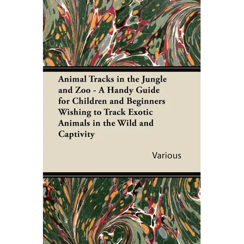 Animal Tracks in the Jungle and Zoo - A Handy Guide for Children and Beginners Wishing to Track Exotic Animals in the Wild and Captivity