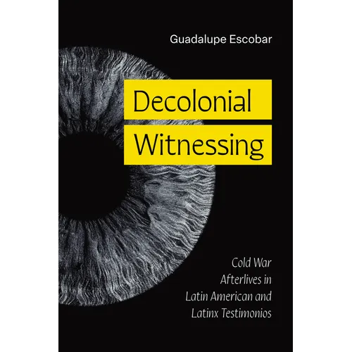 Decolonial Witnessing: Cold War Afterlives in Latin American and Latinx Testimonios
