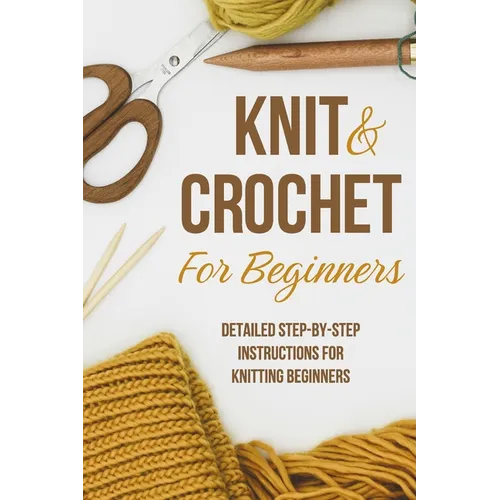 Knit and Crochet for Beginners: Detailed step-by-step instructions for knitting beginners: Knitting for Beginners