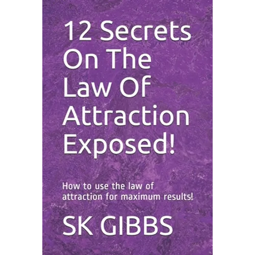 12 Secrets On The Law Of Attraction Exposed!: How to use the law of attraction for maximum results!
