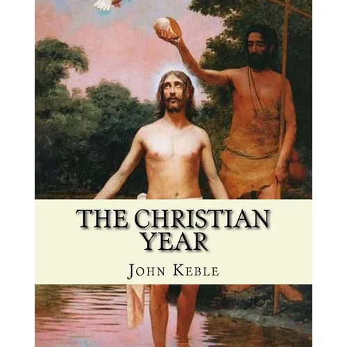 The Christian Year, By: John Keble: A series of poems for every day of the year for Christians written by John Keble .