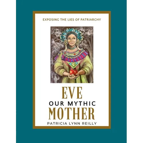 Eve, Our Mythic Mother: Exposing the Lies of Patriarchy