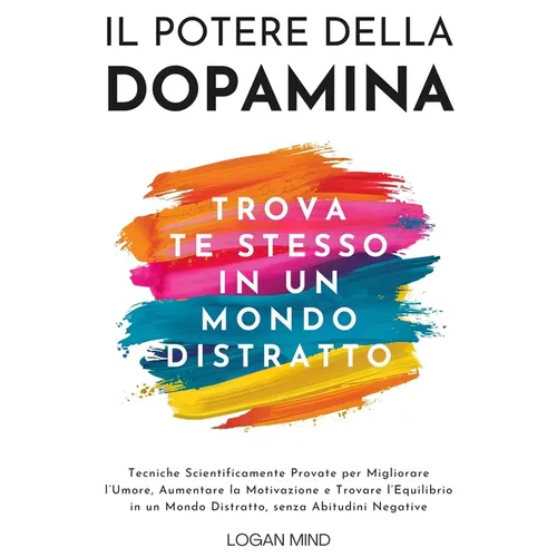 Il Potere della Dopamina: Tecniche Scientificamente Provate per Migliorare l'Umore, Aumentare la Motivazione e Trovare l'Equilibrio in un Mondo Distra