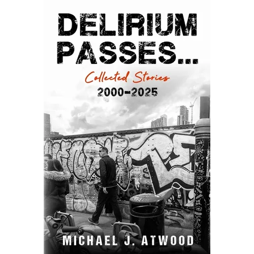 Delirium Passes...Collected Stories 2000-2025