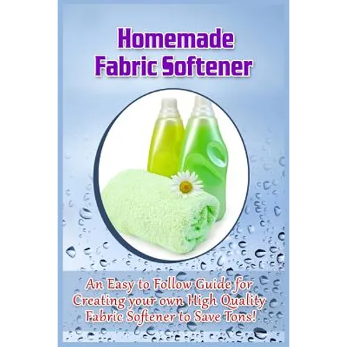 Homemade Fabric Softener: An Easy to Follow Guide for creating your own High Quality Fabric Softener to Save Tons!