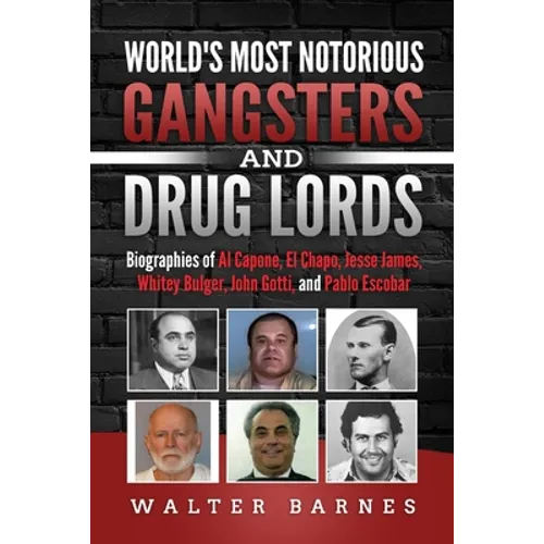 World's Most Notorious Gangsters and Drug Lords: Biographies of Al Capone, El Chapo, Jesse James, Whitey Bulger, John Gotti, and Pablo Escobar