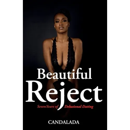 Beautiful Reject: 7 Years of Delusional Dating