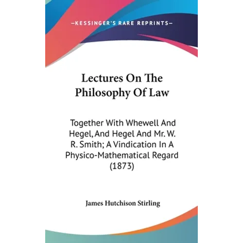 Lectures On The Philosophy Of Law: Together With Whewell And Hegel, And Hegel And Mr. W. R. Smith; A Vindication In A Physico-Mathematical Regard (187