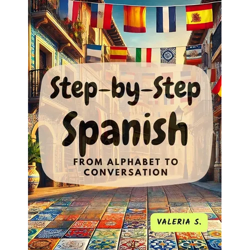 Step-by-Step Spanish: From Alphabet to Conversation