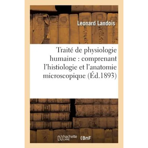 Traité de Physiologie Humaine: Comprenant l'Histiologie Et l'Anatomie Microscopique: Et Les Principales Applications À La Médecine Pratique