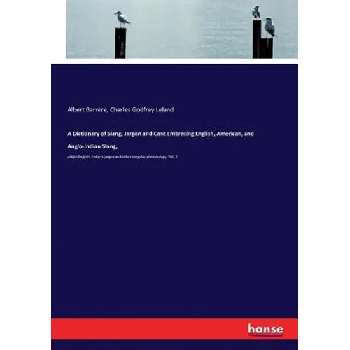 A Dictionary of Slang, Jargon and Cant Embracing English, American, and Anglo-Indian Slang,: pidgin English, tinker's jargon and other irregular phras