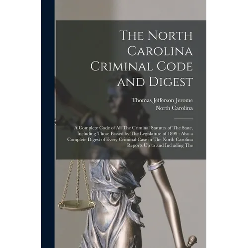 The North Carolina Criminal Code and Digest: A Complete Code of All The Criminal Statutes of The State, Including Those Passed by The Legislature of 1