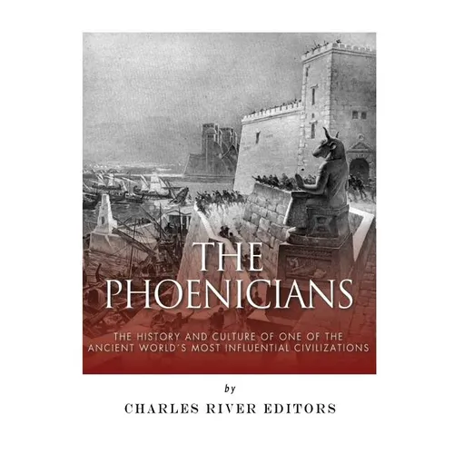 The Phoenicians: The History and Culture of One of the Ancient World's Most Influential Civilizations