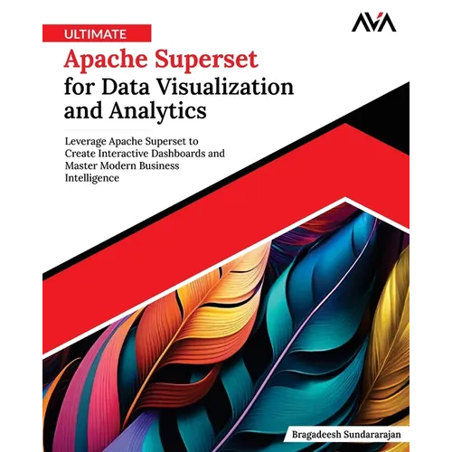 Ultimate Apache Superset for Data Visualization and Analytics: Leverage Apache Superset to Create Interactive Dashboards and Master Modern Business In