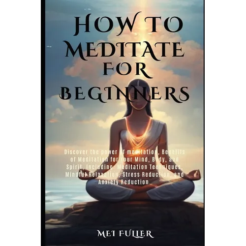 How to Meditate for Beginners: Discover the power of meditation, Benefits of Meditation for Your Mind, Body, and Spirit, Meditation Techniques, Mindf