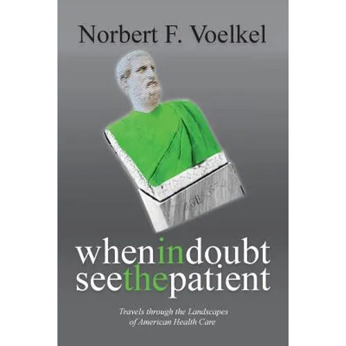 When In Doubt See the Patient: Travels through the Landscapes of American Health Care