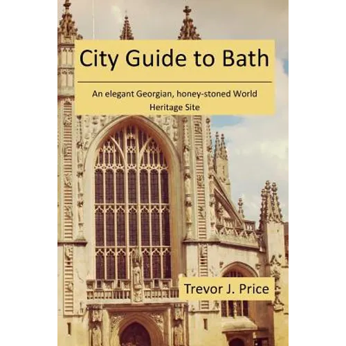 City Guide to Bath: . . . an elegant Georgian, honey-stoned World Heritage Site