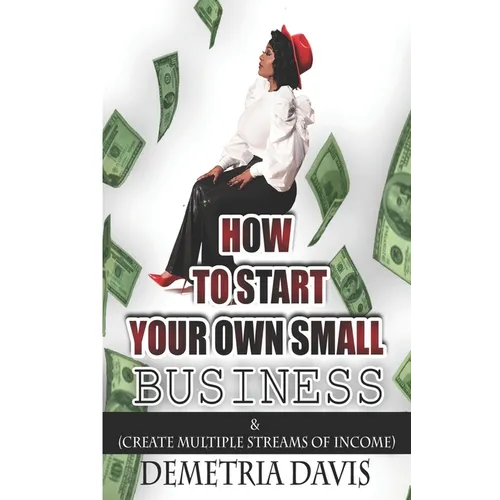 How to Start Your Own Small Business: And Create Multiple Streams of Income