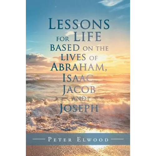 Lessons for Life Based on the Lives of Abraham, Isaac, Jacob, and Joseph