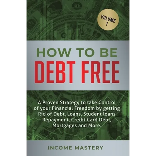 How to be Debt Free: A proven strategy to take control of your financial freedom by getting rid of debt, loans, student loans repayment, credit card d