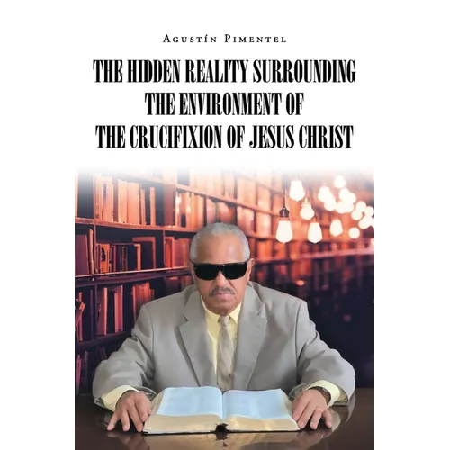 The Hidden Reality Surrounding the Environment of the Crucifixion of Jesus Christ