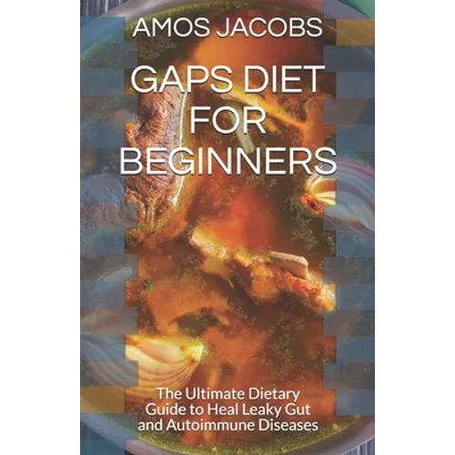 Gaps Diet for Beginners: The Ultimate Dietary Guide to Heal Leaky Gut and Autoimmune Diseases