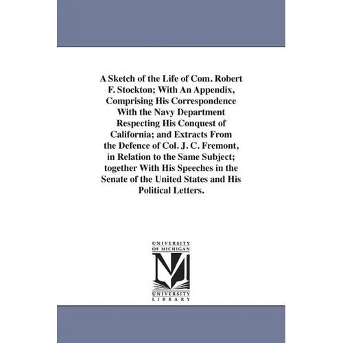 A Sketch of the Life of Com. Robert F. Stockton; With An Appendix, Comprising His Correspondence With the Navy Department Respecting His Conquest of C