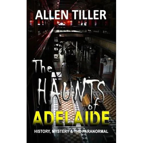 The HAUNTS of ADELAIDE: History, Mystery and the Paranormal