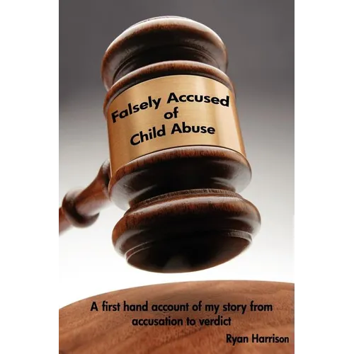 Falsely Accused of Child Abuse: A first hand account of my story from accusation to verdict