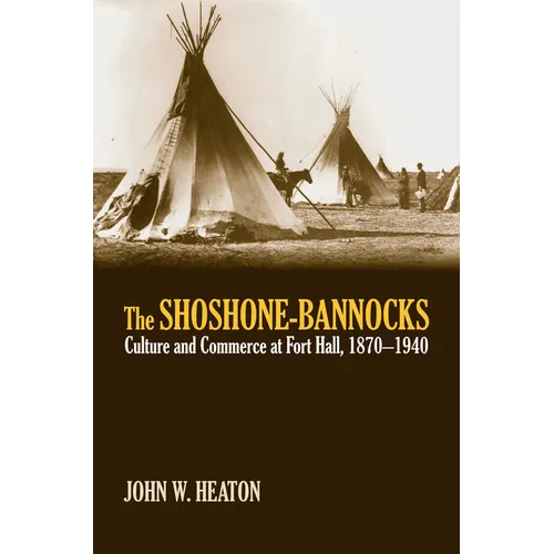 The Shoshone-Bannocks: Culture and Commerce at Fort Hall, 1870-1940