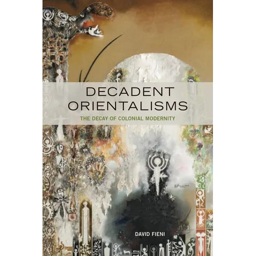 Decadent Orientalisms: The Decay of Colonial Modernity