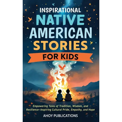 Inspirational Native American Stories for Kids: Empowering Tales of Tradition, Wisdom and Resilience-Inspiring Cultural Pride, Empathy and Hope